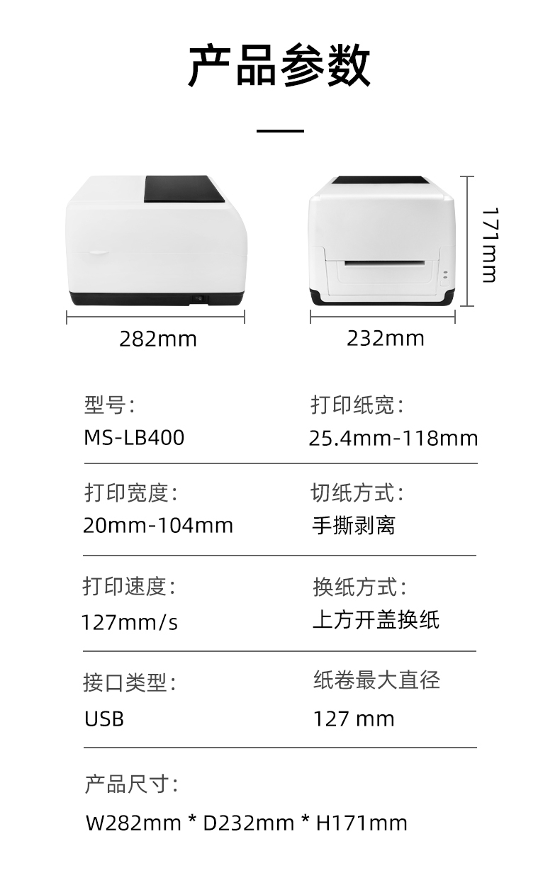 MS-LB400的產(chǎn)品參數(shù)，MS-LB400最大可裝入127mm直徑的紙卷、打印寬度最小為20mm最大為104mm、MS-LB400的產(chǎn)品尺寸為：長282mm寬232mm高171mm